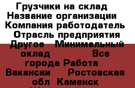 Грузчики на склад › Название организации ­ Компания-работодатель › Отрасль предприятия ­ Другое › Минимальный оклад ­ 25 000 - Все города Работа » Вакансии   . Ростовская обл.,Каменск-Шахтинский г.